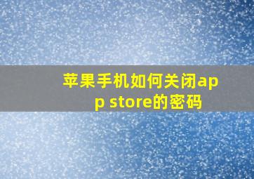 苹果手机如何关闭app store的密码